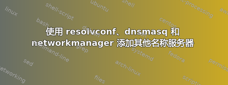 使用 resolvconf、dnsmasq 和 networkmanager 添加其他名称服务器