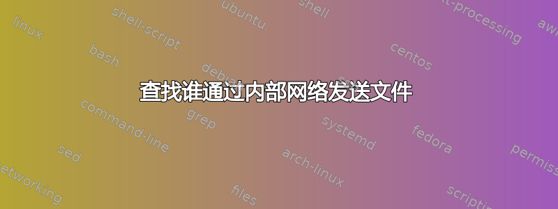 查找谁通过内部网络发送文件