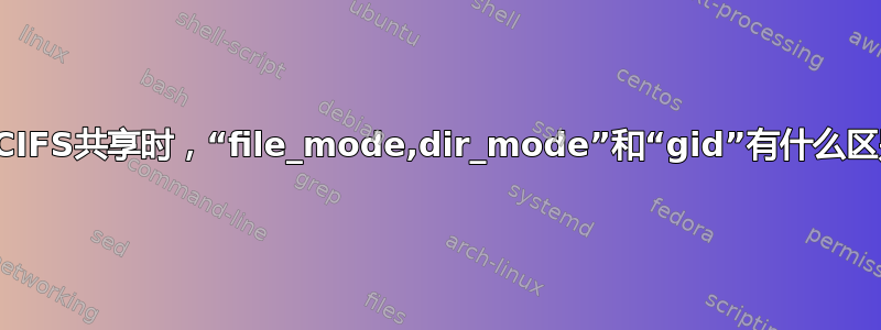 挂载CIFS共享时，“file_mode,dir_mode”和“gid”有什么区别？