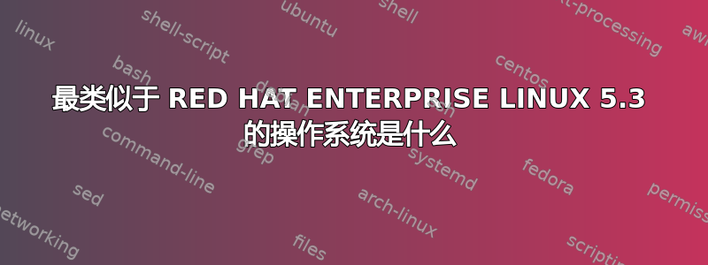 最类似于 RED HAT ENTERPRISE LINUX 5.3 的操作系统是什么