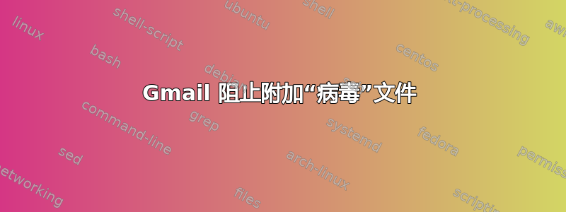 Gmail 阻止附加“病毒”文件