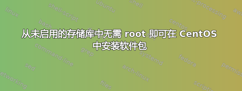 从未启用的存储库中无需 root 即可在 CentOS 中安装软件包