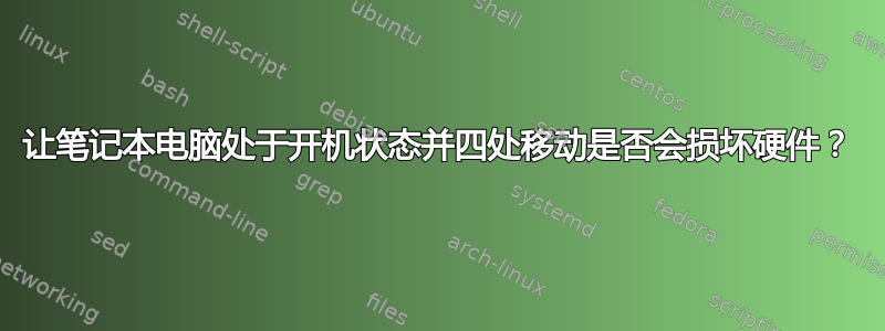 让笔记本电脑处于开机状态并四处移动是否会损坏硬件？