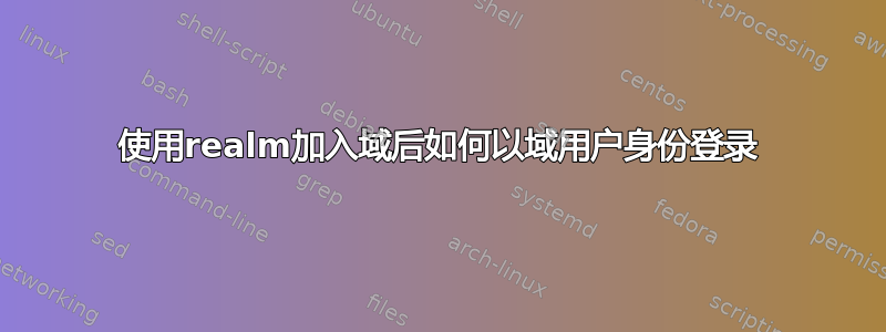 使用realm加入域后如何以域用户身份登录