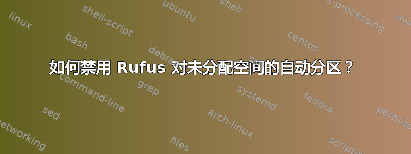 如何禁用 Rufus 对未分配空间的自动分区？