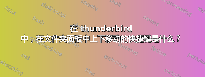 在 thunderbird 中，在文件夹面板中上下移动的快捷键是什么？