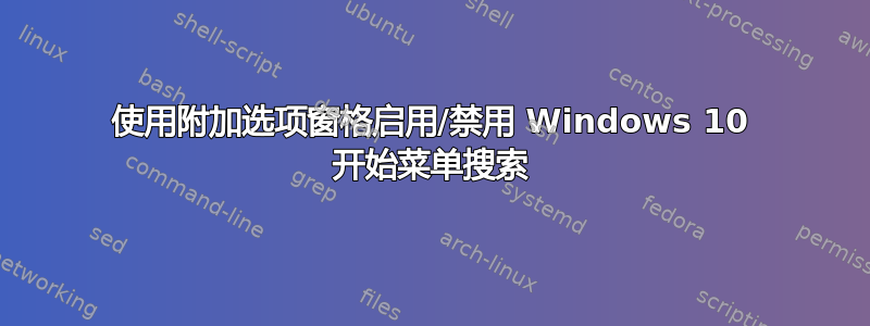 使用附加选项窗格启用/禁用 Windows 10 开始菜单搜索