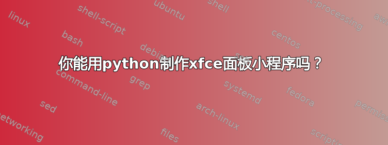 你能用python制作xfce面板小程序吗？