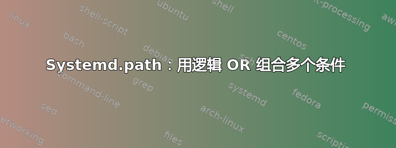 Systemd.path：用逻辑 OR 组合多个条件