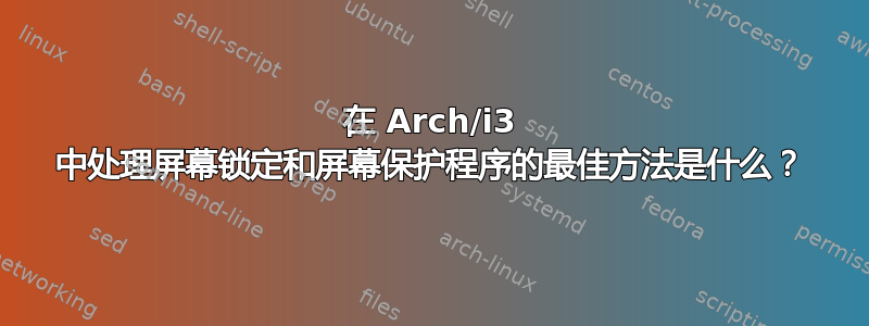 在 Arch/i3 中处理屏幕锁定和屏幕保护程序的最佳方法是什么？