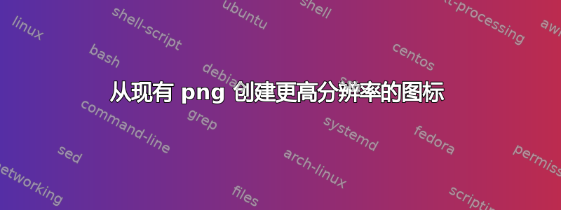 从现有 png 创建更高分辨率的图标