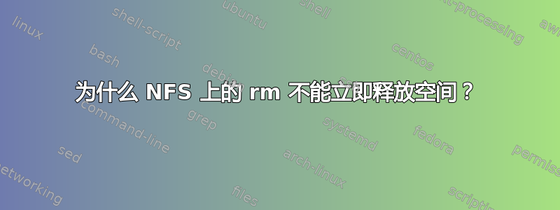 为什么 NFS 上的 rm 不能立即释放空间？