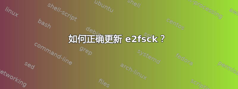 如何正确更新 e2fsck？