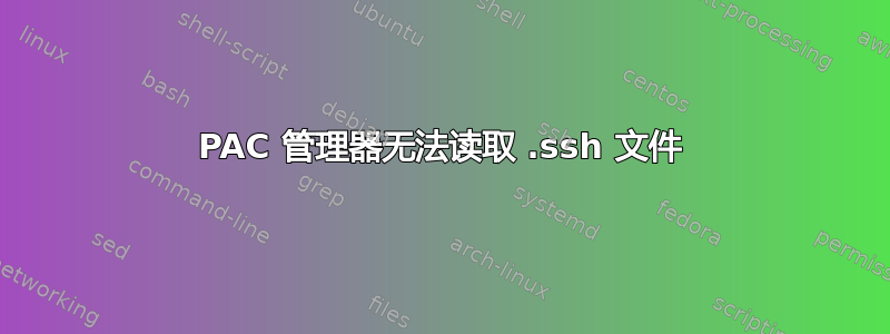 PAC 管理器无法读取 .ssh 文件