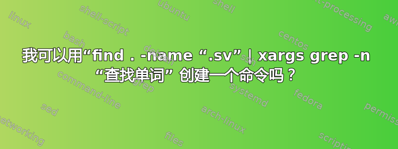 我可以用“find . -name “.sv” | xargs grep -n “查找单词” 创建一个命令吗？