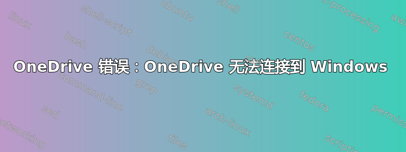 OneDrive 错误：OneDrive 无法连接到 Windows