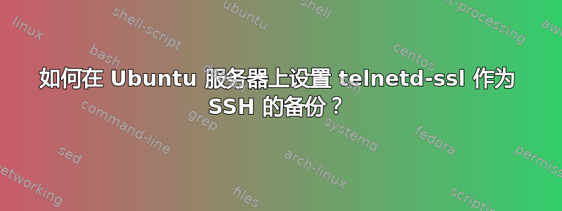 如何在 Ubuntu 服务器上设置 telnetd-ssl 作为 SSH 的备份？