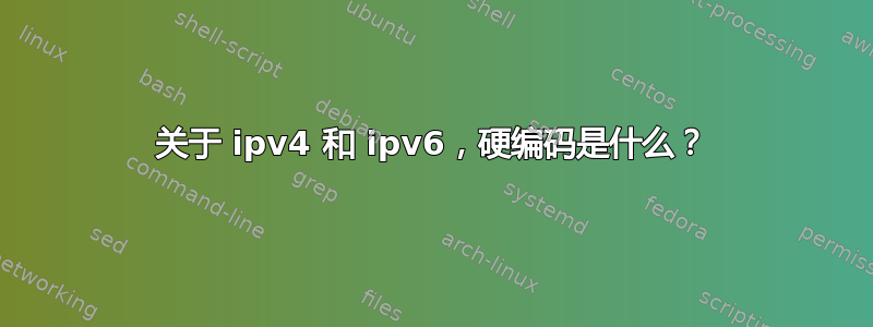 关于 ipv4 和 ipv6，硬编码是什么？