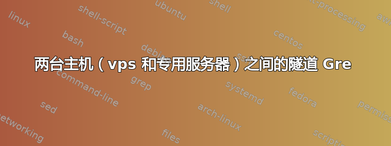 两台主机（vps 和专用服务器）之间的隧道 Gre