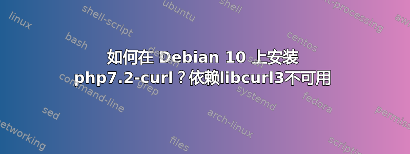 如何在 Debian 10 上安装 php7.2-curl？依赖libcurl3不可用