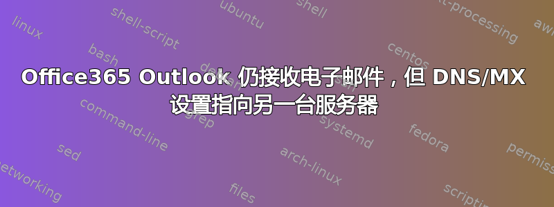 Office365 Outlook 仍接收电子邮件，但 DNS/MX 设置指向另一台服务器