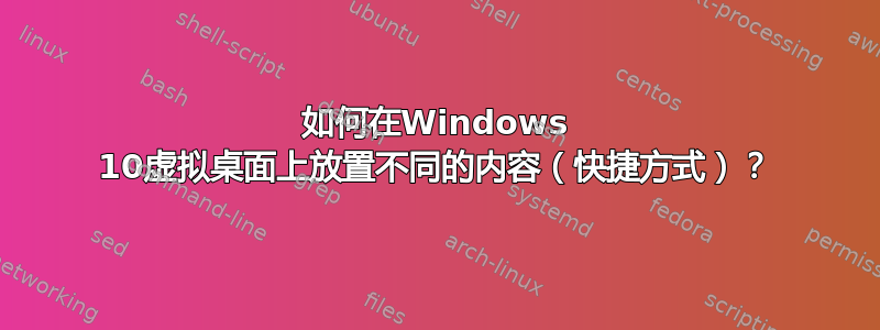 如何在Windows 10虚拟桌面上放置不同的内容（快捷方式）？