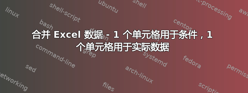 合并 Excel 数据 - 1 个单元格用于条件，1 个单元格用于实际数据