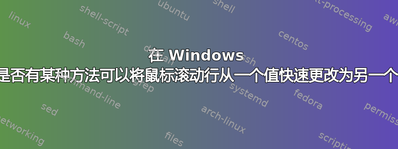 在 Windows 中，是否有某种方法可以将鼠标滚动行从一个值快速更改为另一个值？