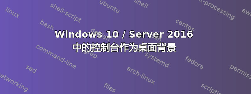 Windows 10 / Server 2016 中的控制台作为桌面背景