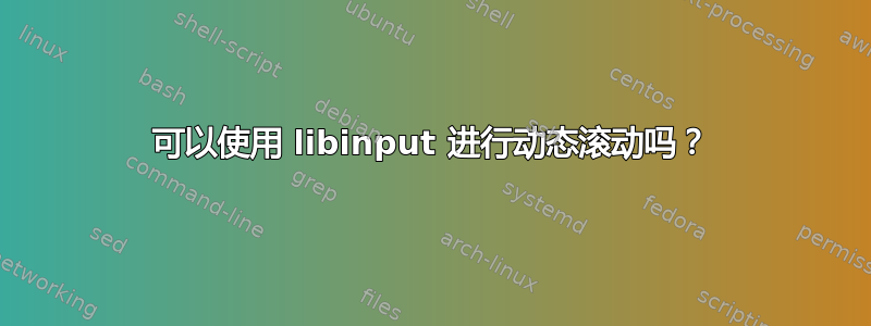 可以使用 libinput 进行动态滚动吗？