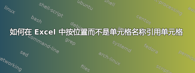 如何在 Excel 中按位置而不是单元格名称引用单元格