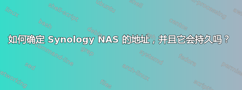 如何确定 Synology NAS 的地址，并且它会持久吗？