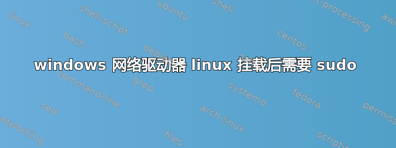 windows 网络驱动器 linux 挂载后需要 sudo