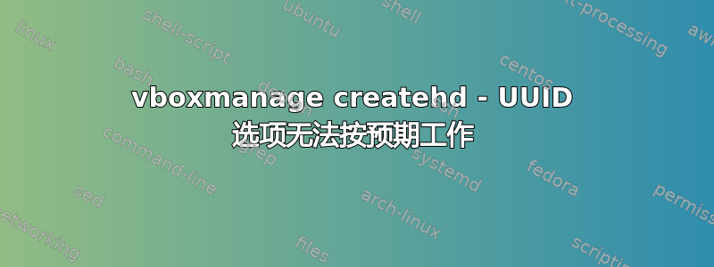 vboxmanage createhd - UUID 选项无法按预期工作