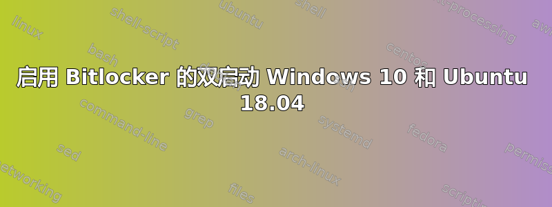 启用 Bitlocker 的双启动 Windows 10 和 Ubuntu 18.04