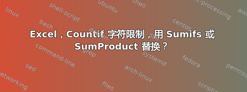 Excel，Countif 字符限制，用 Sumifs 或 SumProduct 替换？