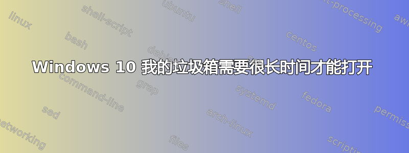 Windows 10 我的垃圾箱需要很长时间才能打开