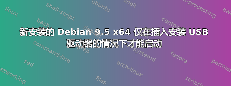 新安装的 Debian 9.5 x64 仅在插入安装 USB 驱动器的情况下才能启动