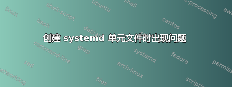 创建 systemd 单元文件时出现问题