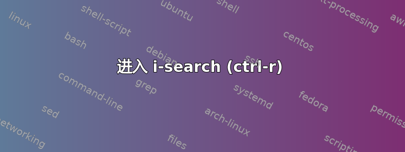 进入 i-search (ctrl-r)