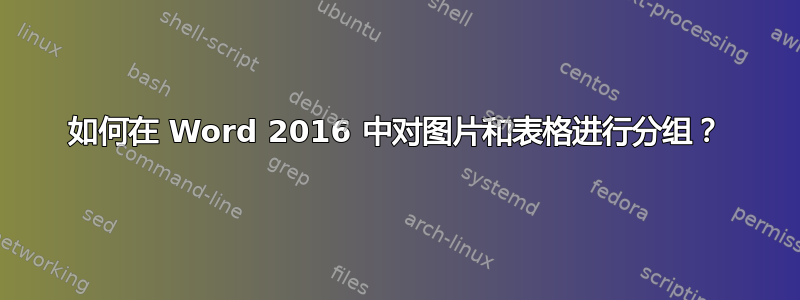 如何在 Word 2016 中对图片和表格进行分组？