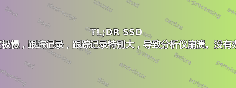 TL;DR SSD 启动速度极慢，跟踪记录，跟踪记录特别大，导致分析仪崩溃。没有办法了。