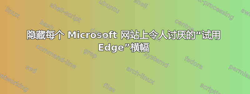 隐藏每个 Microsoft 网站上令人讨厌的“试用 Edge”横幅