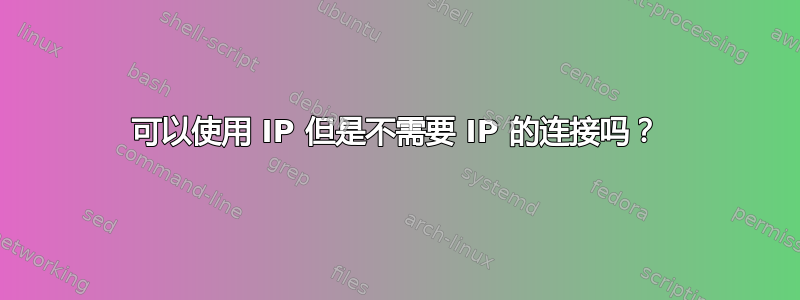 可以使用 IP 但是不需要 IP 的连接吗？