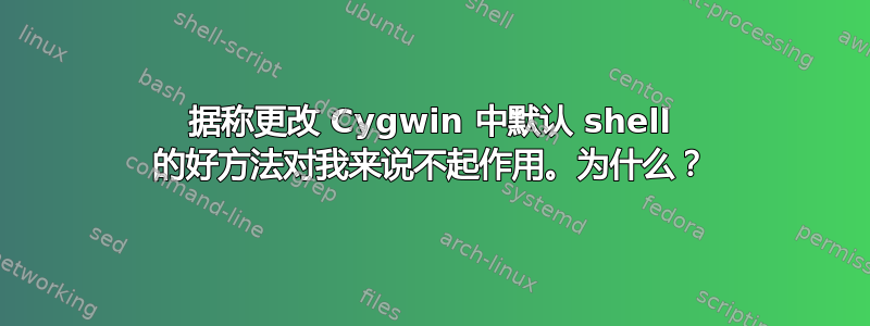 据称更改 Cygwin 中默认 shell 的好方法对我来说不起作用。为什么？