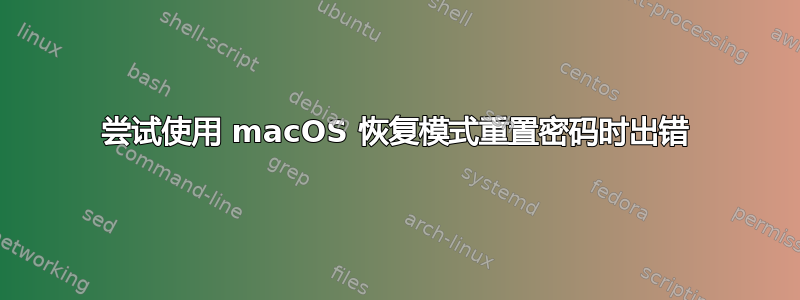 尝试使用 macOS 恢复模式重置密码时出错