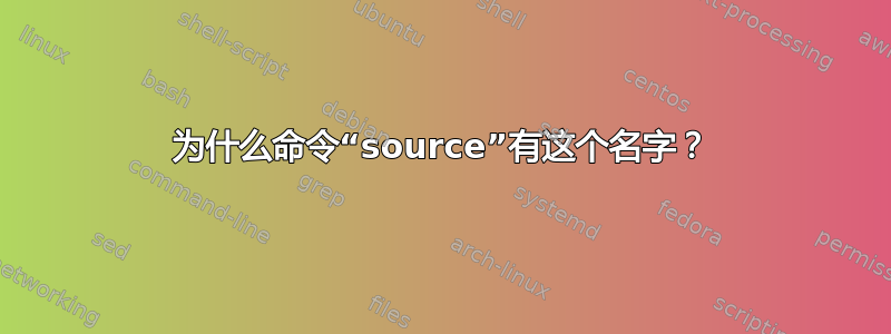 为什么命令“source”有这个名字？