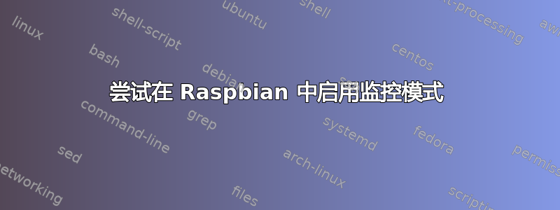 尝试在 Raspbian 中启用监控模式