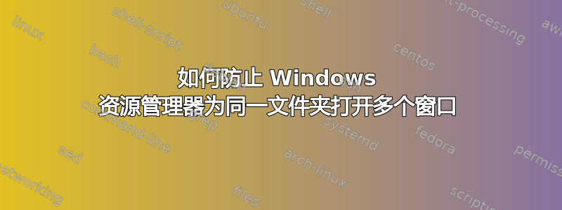 如何防止 Windows 资源管理器为同一文件夹打开多个窗口