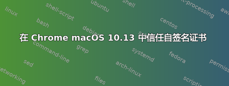 在 Chrome macOS 10.13 中信任自签名证书